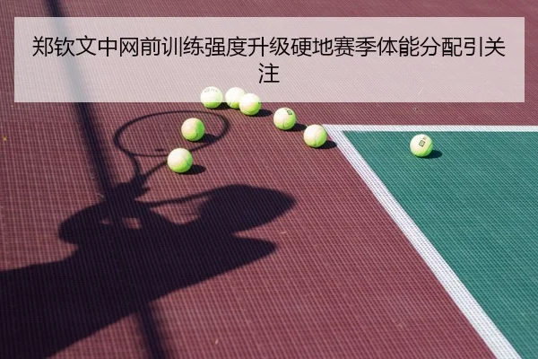 郑钦文中网前训练强度升级硬地赛季体能分配引关注